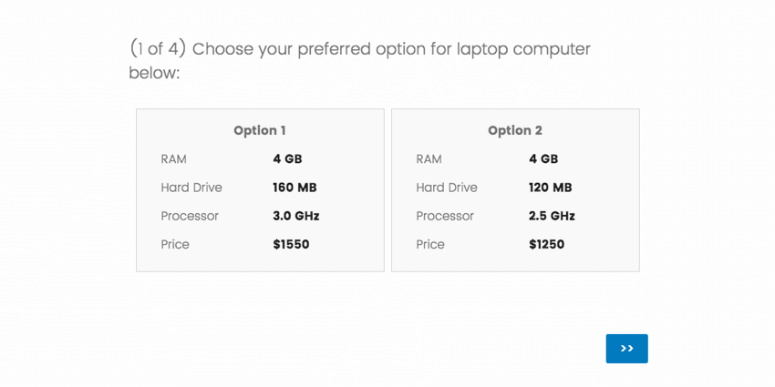 Option 1 is 4GB RAM, 160 MB hard drive, and 3 GHz processor, for 1550 dollars. Option 2 is 4GB RAM, 120MB hard drive, 2.5 GHz processor for 1250 dollars